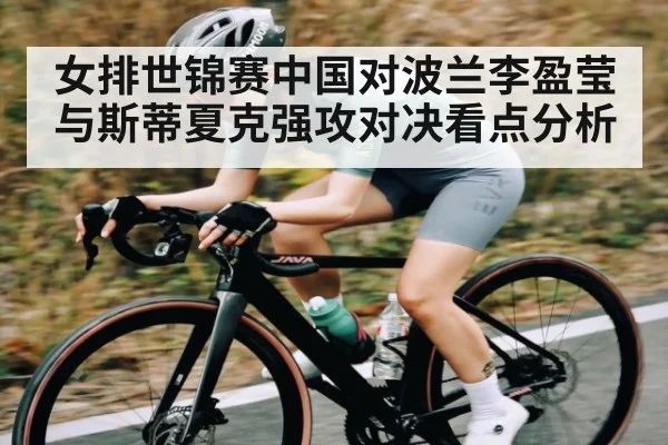 女排世锦赛中国对波兰李盈莹与斯蒂夏克强攻对决看点分析（WilliamHill.com）